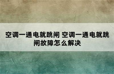 空调一通电就跳闸 空调一通电就跳闸故障怎么解决